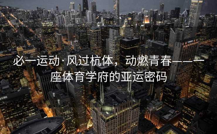 必一运动·风过杭体，动燃青春——一座体育学府的亚运密码