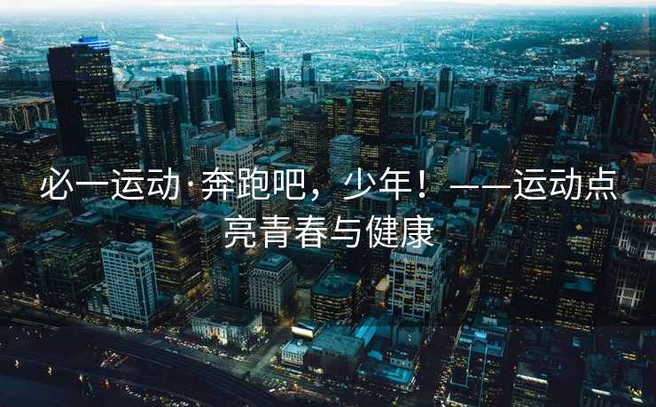 必一运动·奔跑吧，少年！——运动点亮青春与健康