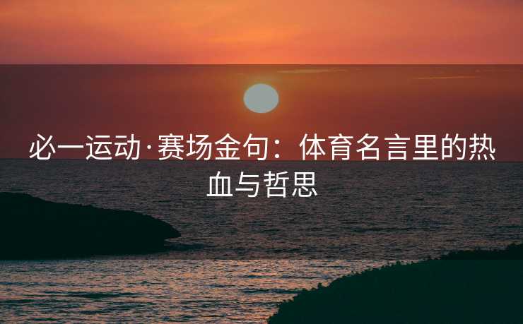 必一运动·赛场金句：体育名言里的热血与哲思