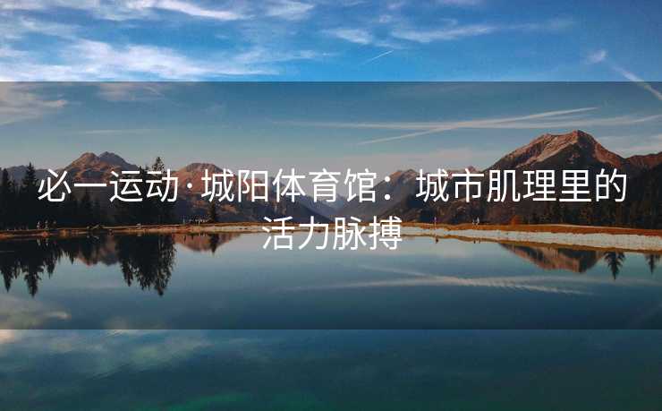 必一运动·城阳体育馆：城市肌理里的活力脉搏