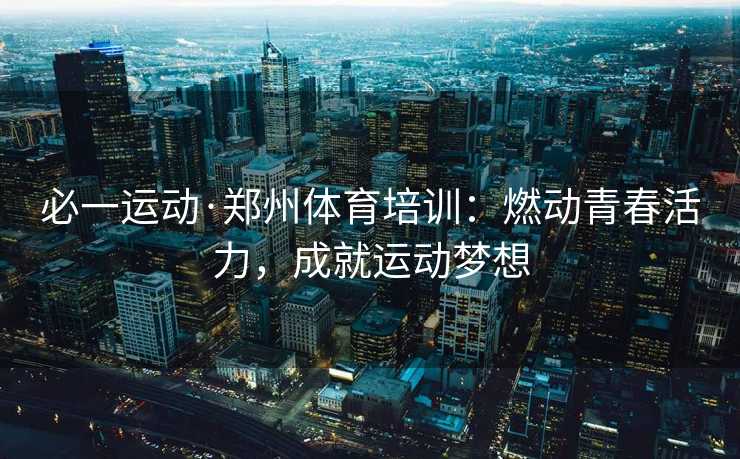必一运动·郑州体育培训：燃动青春活力，成就运动梦想