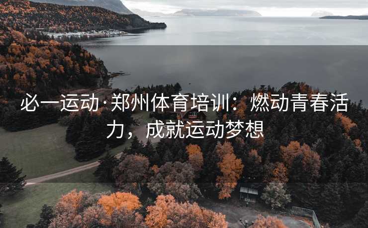 必一运动·郑州体育培训：燃动青春活力，成就运动梦想