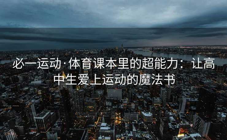 必一运动·体育课本里的超能力：让高中生爱上运动的魔法书