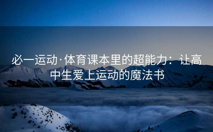 必一运动·体育课本里的超能力:让高中生爱上运动的魔法书 必一运动·体育课本里的超能力:让高中生爱上运动的魔法书