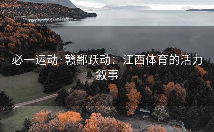 必一运动·赣鄱跃动：江西体育的活力叙事