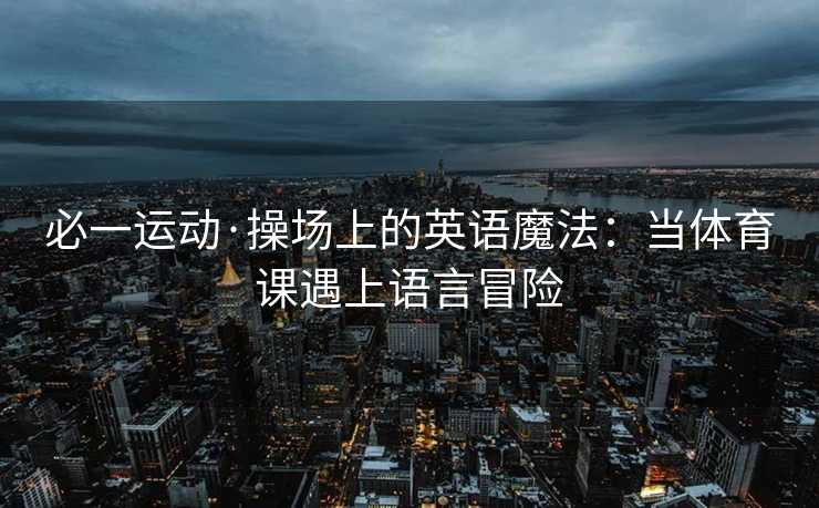 必一运动·操场上的英语魔法：当体育课遇上语言冒险