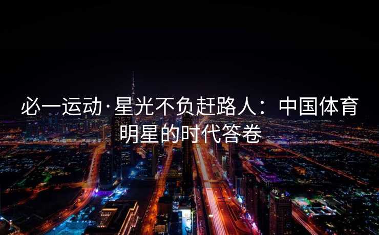 必一运动·星光不负赶路人：中国体育明星的时代答卷