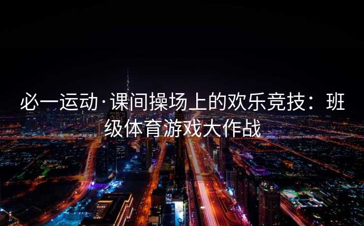 必一运动·课间操场上的欢乐竞技：班级体育游戏大作战