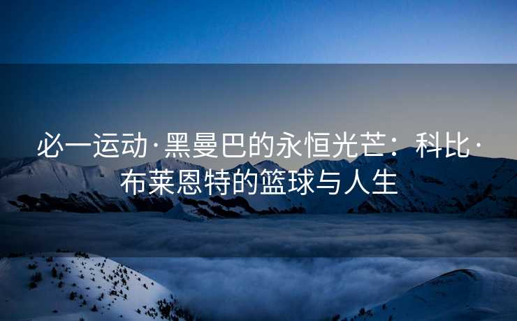 必一运动·黑曼巴的永恒光芒：科比·布莱恩特的篮球与人生