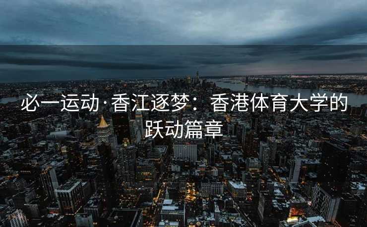 必一运动·香江逐梦：香港体育大学的跃动篇章