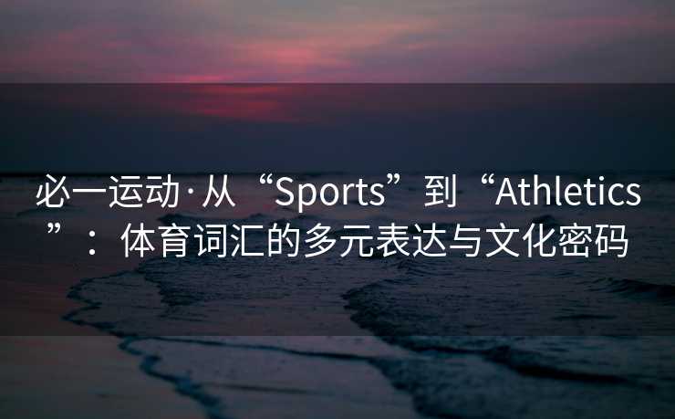 必一运动·从“Sports”到“Athletics”：体育词汇的多元表达与文化密码