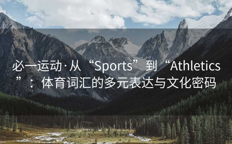 必一运动·从“Sports”到“Athletics”:体育词汇的多元表达与文化密码 必一运动·从“Sports”到“Athletics”:体育词汇的多元表达与文化密码