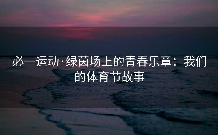 必一运动·绿茵场上的青春乐章：我们的体育节故事